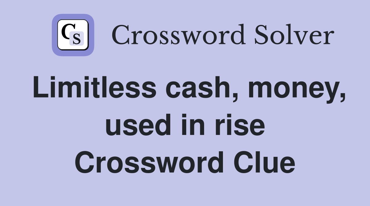 Limitless cash money used in rise Crossword Clue Answers